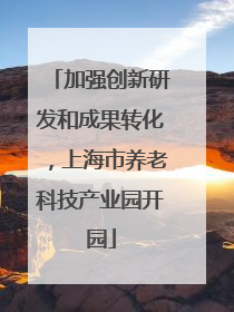 加强创新研发和成果转化，上海市养老科技产业园开园