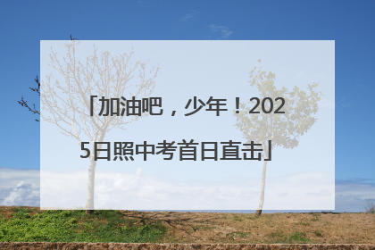 加油吧，少年！2025日照中考首日直击