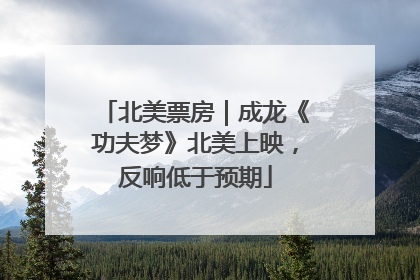 北美票房｜成龙《功夫梦》北美上映，反响低于预期
