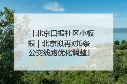北京日报社区小板报｜北京拟再对6条公交线路优化调整