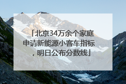 北京34万余个家庭申请新能源小客车指标，明日公布分数线