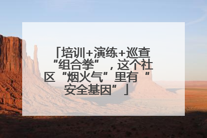 培训+演练+巡查“组合拳”，这个社区“烟火气”里有“安全基因”
