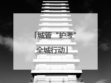 城管“护考” 全城行动