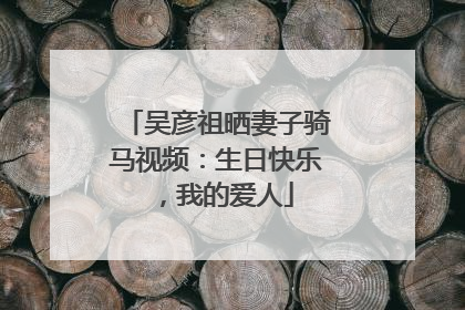 吴彦祖晒妻子骑马视频：生日快乐，我的爱人