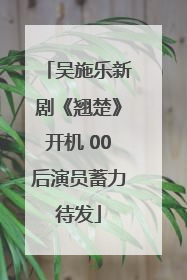 吴施乐新剧《翘楚》开机 00后演员蓄力待发