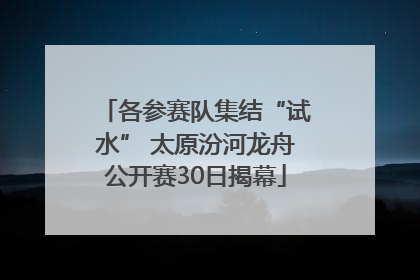 各参赛队集结“试水” 太原汾河龙舟公开赛30日揭幕
