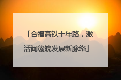 合福高铁十年路，激活闽赣皖发展新脉络