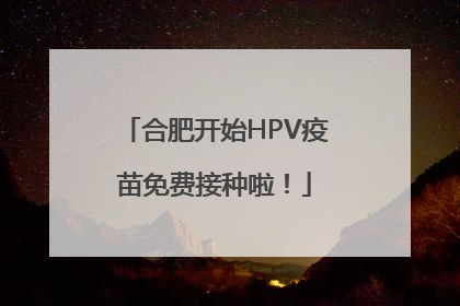 合肥开始HPV疫苗免费接种啦！