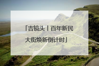 吉镜头丨百年新民大街焕新倒计时