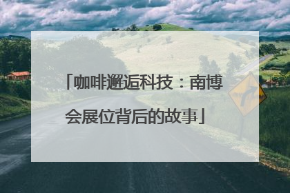咖啡邂逅科技：南博会展位背后的故事