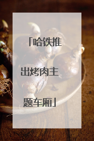 哈铁推出烤肉主题车厢