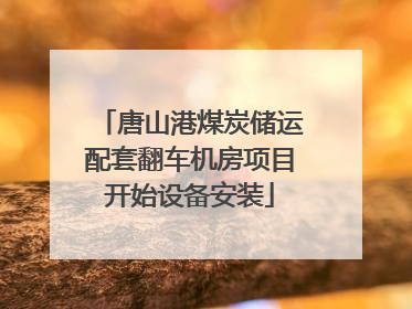 唐山港煤炭储运配套翻车机房项目开始设备安装