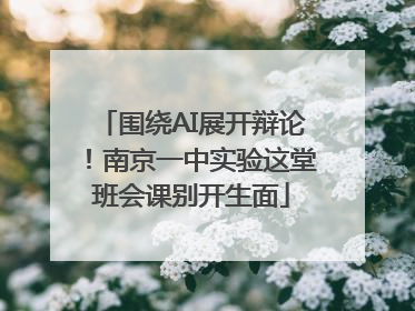 围绕AI展开辩论！南京一中实验这堂班会课别开生面