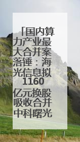 国内算力产业最大合并案落锤：海光信息拟1160亿元换股吸收合并中科曙光