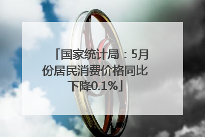 国家统计局：5月份居民消费价格同比下降0.1%
