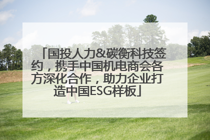 国投人力&碳衡科技签约，携手中国机电商会各方深化合作，助力企业打造中国ESG样板