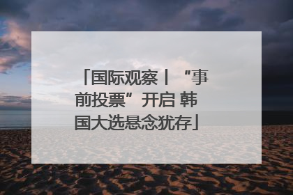 国际观察丨“事前投票”开启 韩国大选悬念犹存