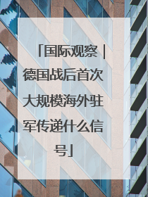 国际观察｜德国战后首次大规模海外驻军传递什么信号