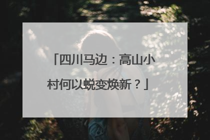 四川马边：高山小村何以蜕变焕新？