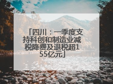 四川：一季度支持科创和制造业减税降费及退税超155亿元
