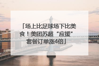 场上比足球场下比美食！美团苏超“应援”套餐订单涨4倍