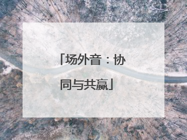 场外音：协同与共赢