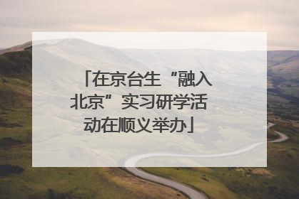 在京台生“融入北京”实习研学活动在顺义举办