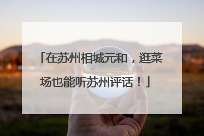 在苏州相城元和，逛菜场也能听苏州评话！