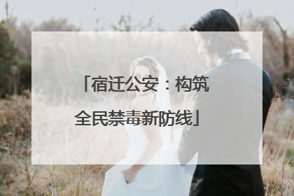 宿迁公安：构筑全民禁毒新防线