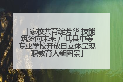 家校共育绽芳华 技能筑梦向未来 卢氏县中等专业学校开放日立体呈现职教育人新图景