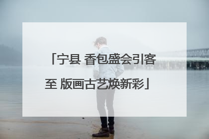 宁县 香包盛会引客至 版画古艺焕新彩