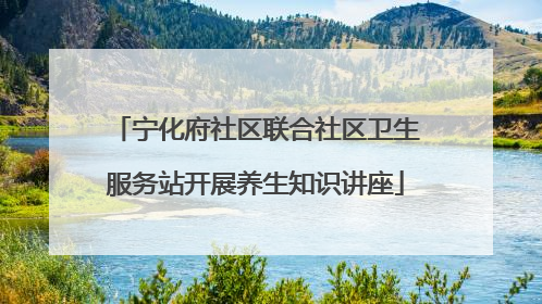 宁化府社区联合社区卫生服务站开展养生知识讲座