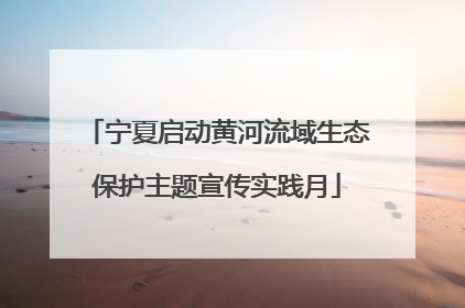 宁夏启动黄河流域生态保护主题宣传实践月
