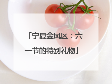 宁夏金凤区：六一节的特别礼物