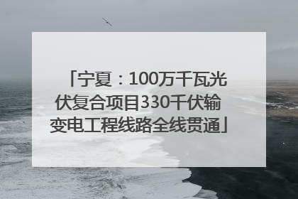 宁夏：100万千瓦光伏复合项目330千伏输变电工程线路全线贯通