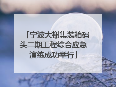 宁波大榭集装箱码头二期工程综合应急演练成功举行