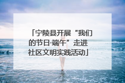 宁陵县开展“我们的节日·端午”走进社区文明实践活动
