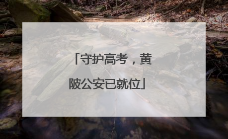 守护高考，黄陂公安已就位