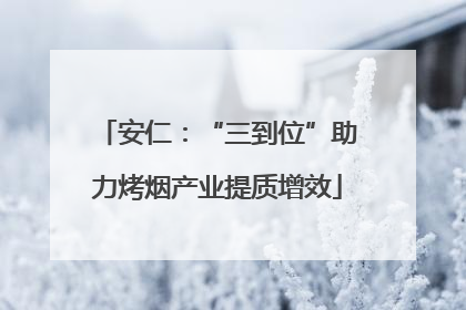 安仁：“三到位”助力烤烟产业提质增效