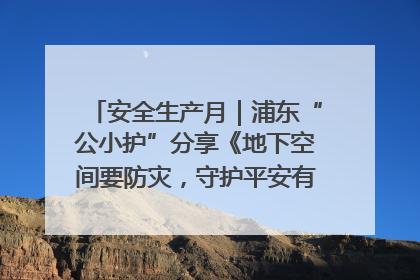 安全生产月｜浦东“公小护”分享《地下空间要防灾，守护平安有我在》安全谣