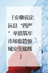 安徽省定远县“四严”举措筑牢市场监管领域安全底线