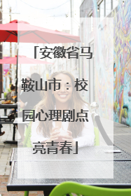安徽省马鞍山市：校园心理剧点亮青春