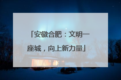 安徽合肥：文明一座城，向上新力量