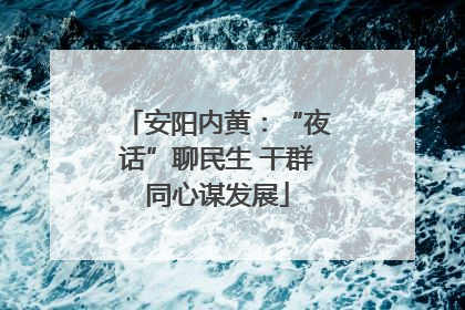 安阳内黄：“夜话”聊民生 干群同心谋发展