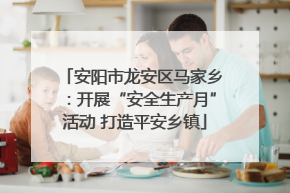 安阳市龙安区马家乡：开展“安全生产月”活动 打造平安乡镇