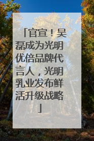 官宣！吴磊成为光明优倍品牌代言人，光明乳业发布鲜活升级战略