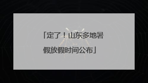 定了！山东多地暑假放假时间公布