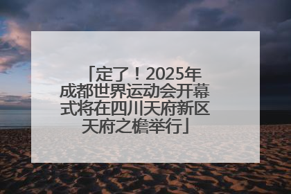 定了！2025年成都世界运动会开幕式将在四川天府新区天府之檐举行