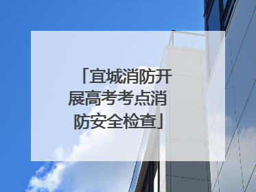 宜城消防开展高考考点消防安全检查