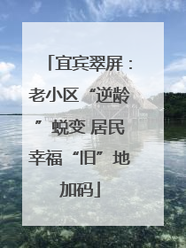 宜宾翠屏：老小区“逆龄”蜕变 居民幸福“旧”地加码